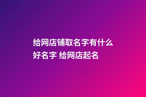 给网店铺取名字有什么好名字 给网店起名-第1张-店铺起名-玄机派